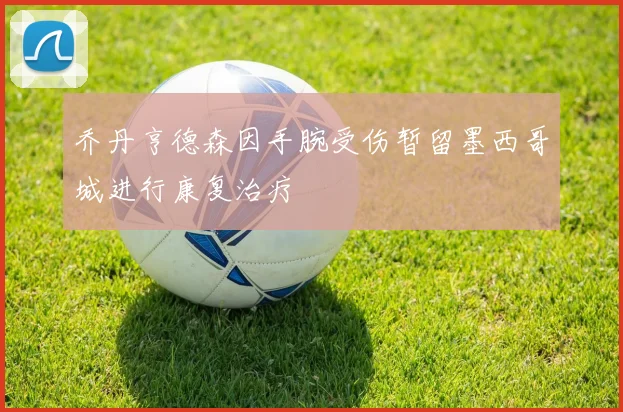 乔丹亨德森因手腕受伤暂留墨西哥城进行康复治疗