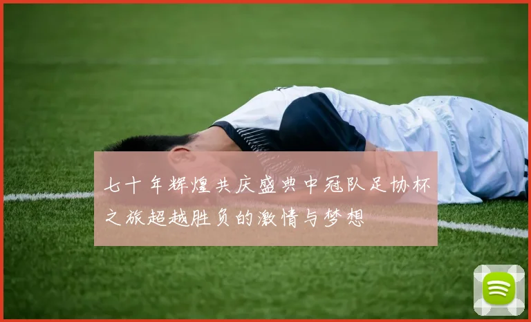 七十年辉煌共庆盛典中冠队足协杯之旅超越胜负的激情与梦想