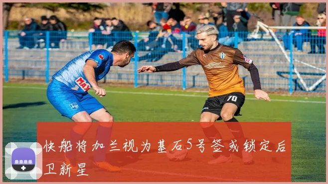 快船将加兰视为基石5号签或锁定后卫新星