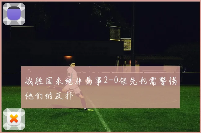战胜国米绝非易事2-0领先也需警惕他们的反扑