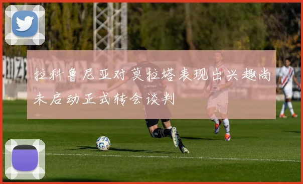 拉科鲁尼亚对莫拉塔表现出兴趣尚未启动正式转会谈判