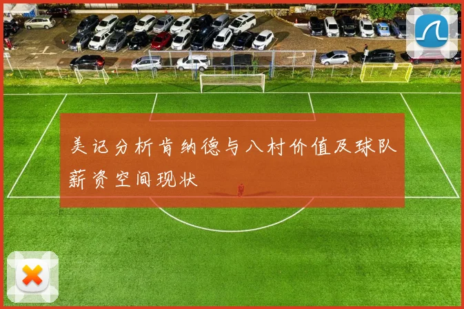 美记分析肯纳德与八村价值及球队薪资空间现状