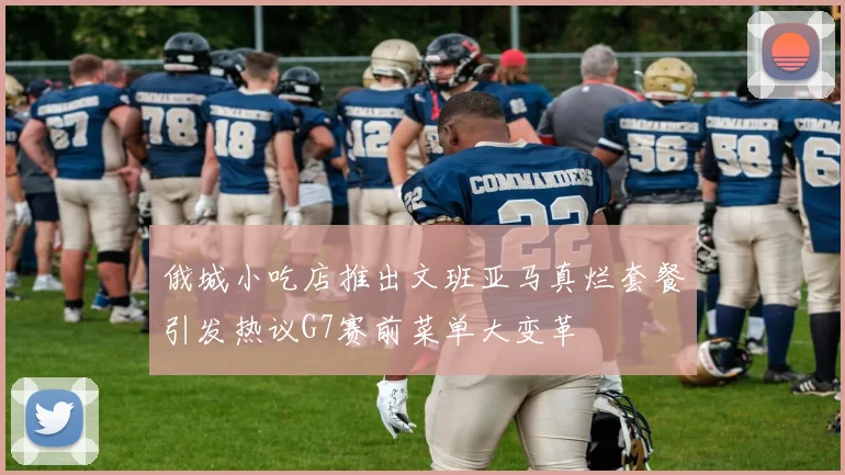 俄城小吃店推出文班亚马真烂套餐引发热议G7赛前菜单大变革