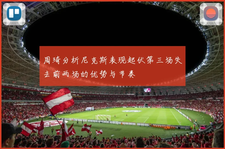 周琦分析尼克斯表现起伏第三场失去前两场的优势与节奏