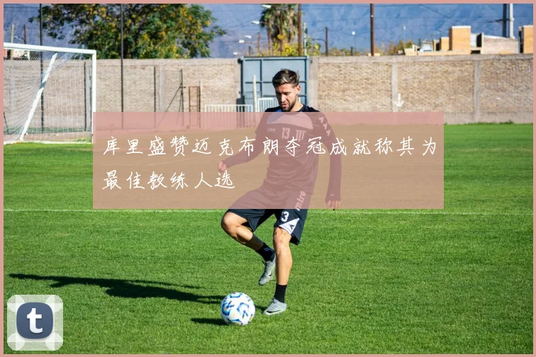 库里盛赞迈克布朗夺冠成就称其为最佳教练人选