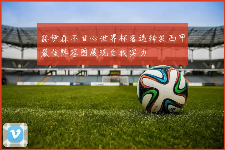 赫伊森不甘心世界杯落选转发西甲最佳阵容图展现自我实力