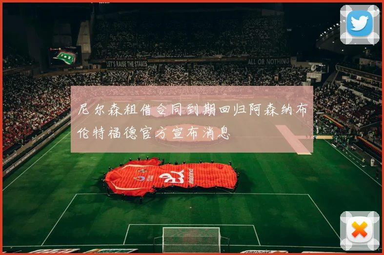 尼尔森租借合同到期回归阿森纳布伦特福德官方宣布消息