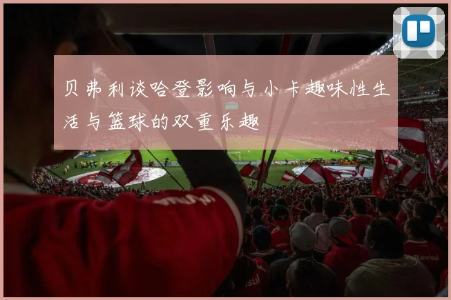 贝弗利谈哈登影响与小卡趣味性生活与篮球的双重乐趣