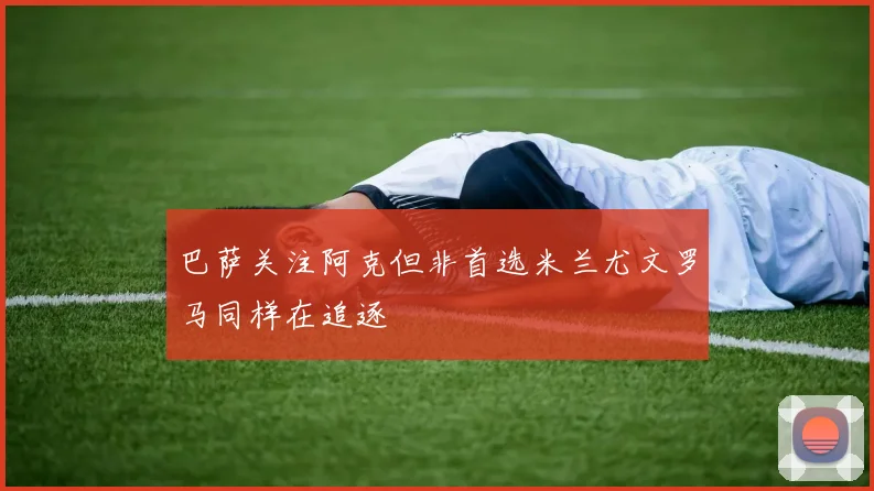 巴萨关注阿克但非首选米兰尤文罗马同样在追逐