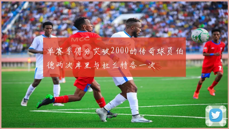 单赛季得分突破2000的传奇球员伯德两次库里与杜兰特各一次