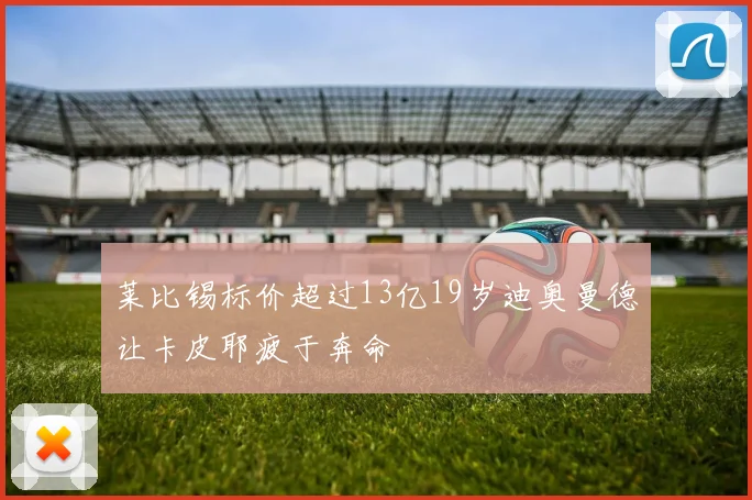莱比锡标价超过13亿19岁迪奥曼德让卡皮耶疲于奔命